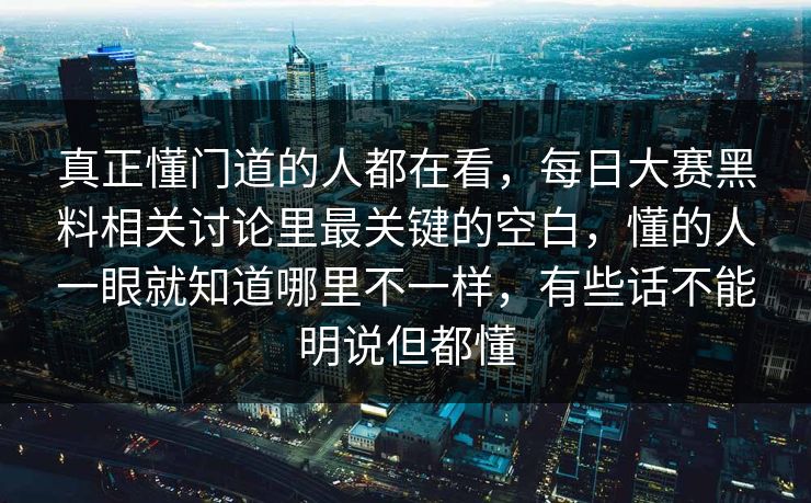 真正懂门道的人都在看，每日大赛黑料相关讨论里最关键的空白，懂的人一眼就知道哪里不一样，有些话不能明说但都懂  第1张