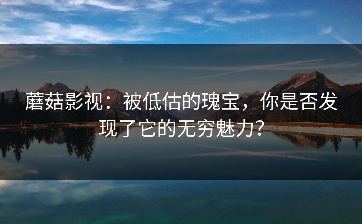 蘑菇影视:被低估的瑰宝,你是否发现了它的无穷魅力? 第1张 蘑菇影视:被低估的瑰宝,你是否发现了它的无穷魅力? 第1张