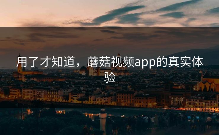 用了才知道，蘑菇视频app的真实体验  第1张