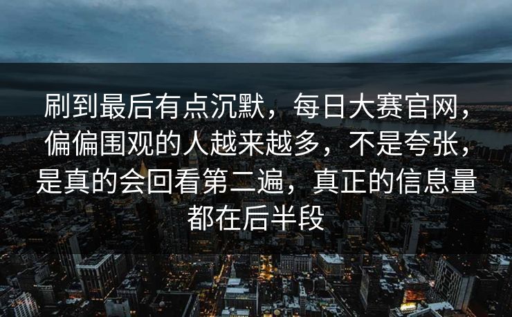 刷到最后有点沉默，每日大赛官网，偏偏围观的人越来越多，不是夸张，是真的会回看第二遍，真正的信息量都在后半段  第1张