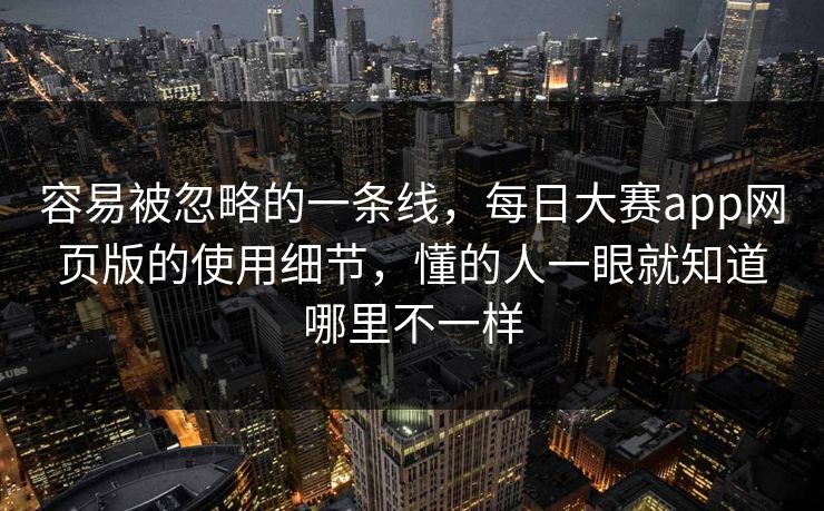 容易被忽略的一条线，每日大赛app网页版的使用细节，懂的人一眼就知道哪里不一样