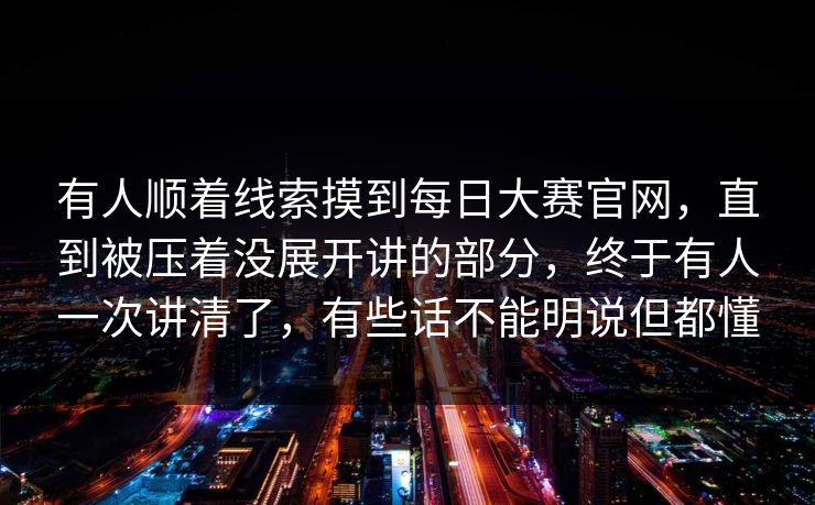 有人顺着线索摸到每日大赛官网，直到被压着没展开讲的部分，终于有人一次讲清了，有些话不能明说但都懂  第1张
