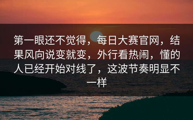 第一眼还不觉得，每日大赛官网，结果风向说变就变，外行看热闹，懂的人已经开始对线了，这波节奏明显不一样  第1张