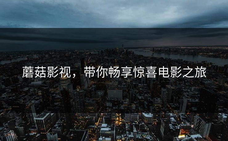 蘑菇影视，带你畅享惊喜电影之旅  第1张
