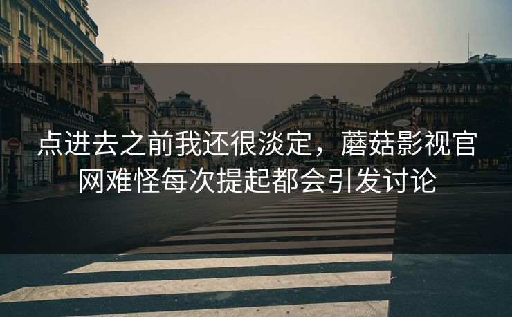 点进去之前我还很淡定，蘑菇影视官网难怪每次提起都会引发讨论  第1张