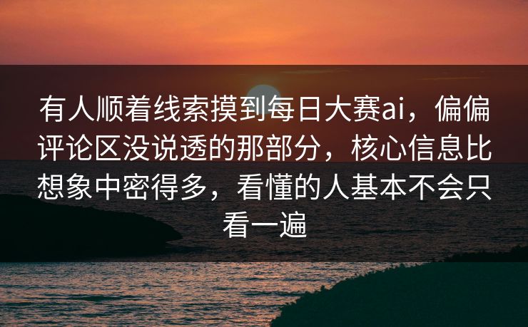 有人顺着线索摸到每日大赛ai，偏偏评论区没说透的那部分，核心信息比想象中密得多，看懂的人基本不会只看一遍  第1张