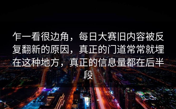 乍一看很边角，每日大赛旧内容被反复翻新的原因，真正的门道常常就埋在这种地方，真正的信息量都在后半段  第1张