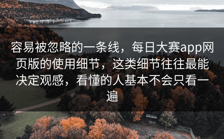 容易被忽略的一条线,每日大赛app网页版的使用细节,这类细节往往最能决定观感,看懂的人基本不会只看一遍 第1张 容易被忽略的一条线,每日大赛app网页版的使用细节,这类细节往往最能决定观感,看懂的人基本不会只看一遍 第1张