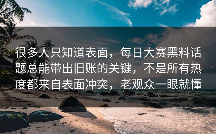 很多人只知道表面，每日大赛黑料话题总能带出旧账的关键，不是所有热度都来自表面冲突，老观众一眼就懂  第1张