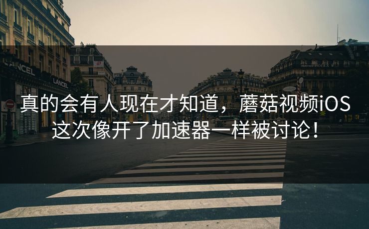 真的会有人现在才知道，蘑菇视频iOS这次像开了加速器一样被讨论！