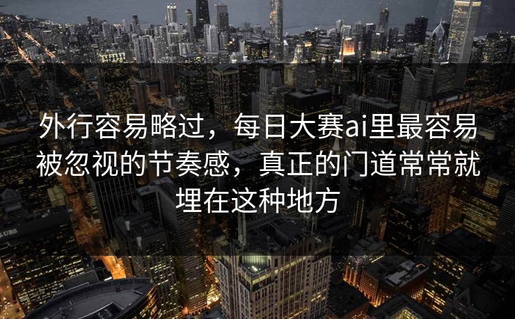 外行容易略过，每日大赛ai里最容易被忽视的节奏感，真正的门道常常就埋在这种地方  第1张