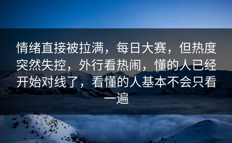情绪直接被拉满，每日大赛，但热度突然失控，外行看热闹，懂的人已经开始对线了，看懂的人基本不会只看一遍